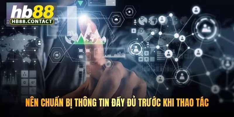 Nên chuẩn bị thông tin đầy đủ khi thao tác